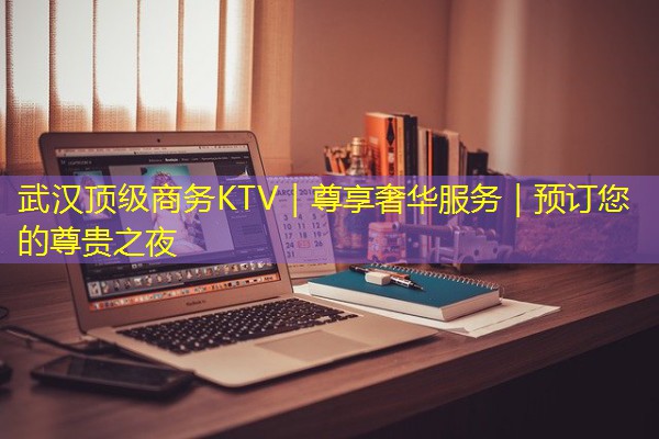 武汉顶级商务KTV|尊享奢华服务|预订您的尊贵之夜 武汉顶级商务KTV|尊享奢华服务|预订您的尊贵之夜