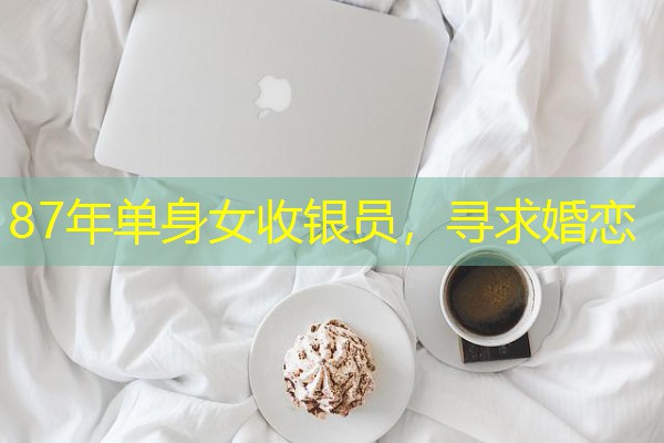 87年单身女收银员,寻求婚恋-八零库分类