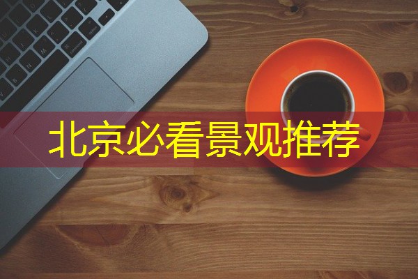 北京必看景观推荐 北京必看景观推荐