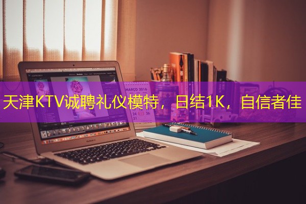 天津KTV诚聘礼仪模特,日结1K,自信者佳-八零库分类