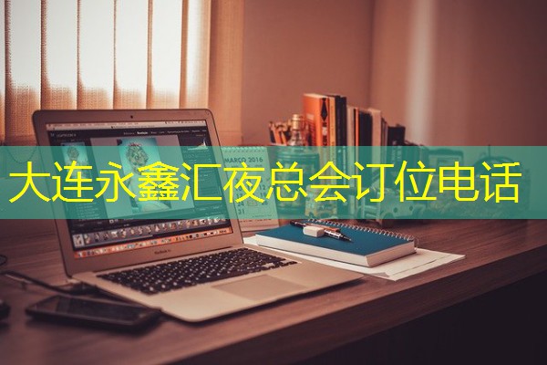 大连永鑫汇夜总会订位电话-八零库分类