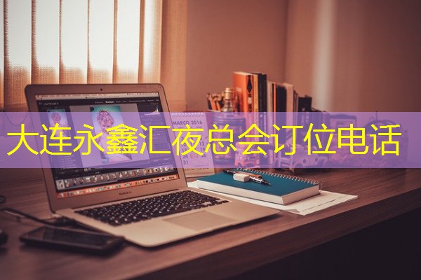 大连永鑫汇夜总会订位电话 大连永鑫汇夜总会订位电话