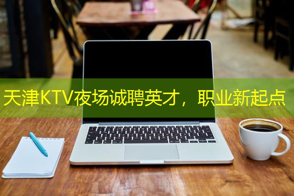 天津KTV夜场诚聘英才,职业新起点 天津KTV夜场诚聘英才,职业新起点