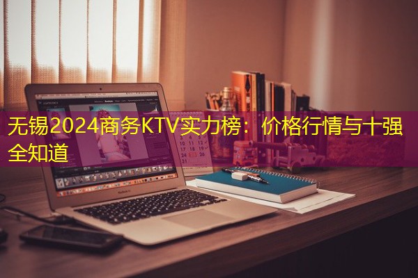 无锡2024商务KTV实力榜:价格行情与十强全知道-八零库分类