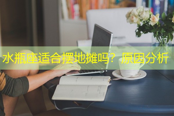 水瓶座适合摆地摊吗?原因分析 水瓶座适合摆地摊吗?原因分析