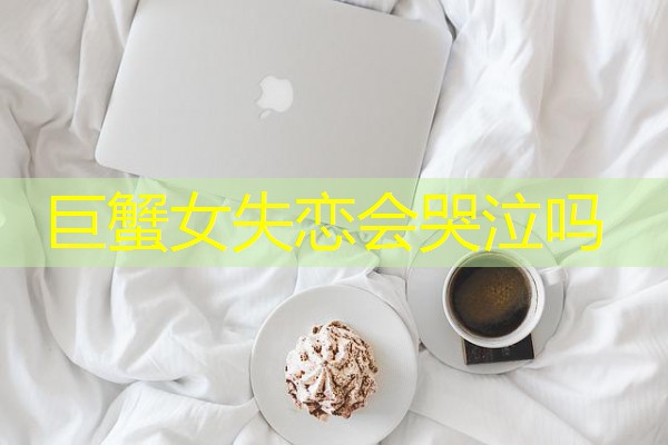 巨蟹女失恋会哭泣吗 巨蟹女失恋会哭泣吗