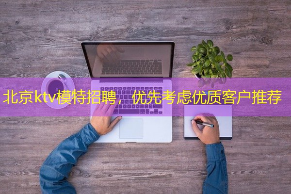 北京ktv模特招聘,优先考虑优质客户推荐 北京ktv模特招聘,优先考虑优质客户推荐