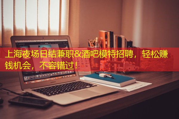 上海夜场日结兼职&酒吧模特招聘,轻松赚钱机会,不容错过!-八零库分类