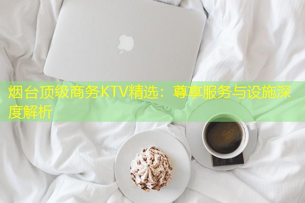 烟台顶级商务KTV精选:尊享服务与设施深度解析-八零库分类