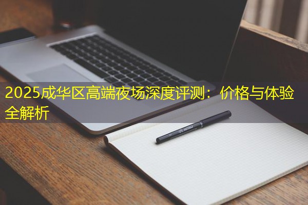 2025成华区高端夜场深度评测:价格与体验全解析-八零库分类