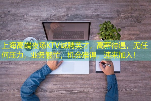 上海高端夜场KTV诚聘英才,高薪待遇,无任何压力,业务繁忙,机会难得,速来加入! 上海高端夜场KTV诚聘英才,高薪待遇,无任何压力,业务繁忙,机会难得,速来加入!