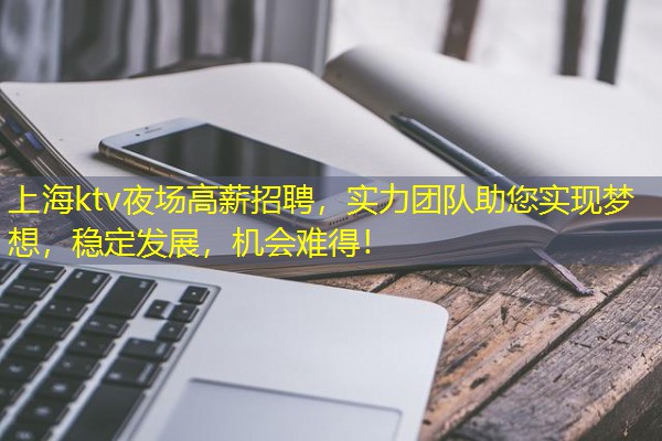 上海ktv夜场高薪招聘,实力团队助您实现梦想,稳定发展,机会难得!-八零库分类