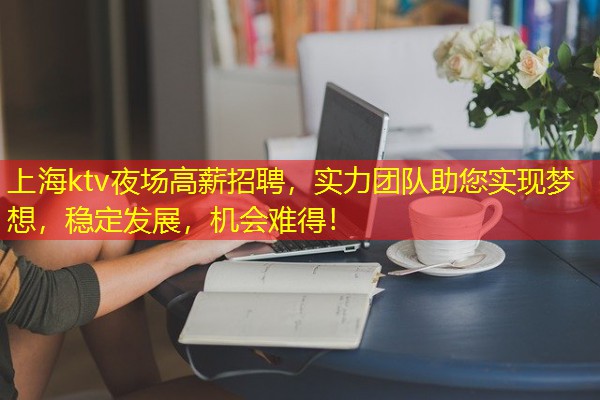 上海ktv夜场高薪招聘,实力团队助您实现梦想,稳定发展,机会难得! 上海ktv夜场高薪招聘,实力团队助您实现梦想,稳定发展,机会难得!