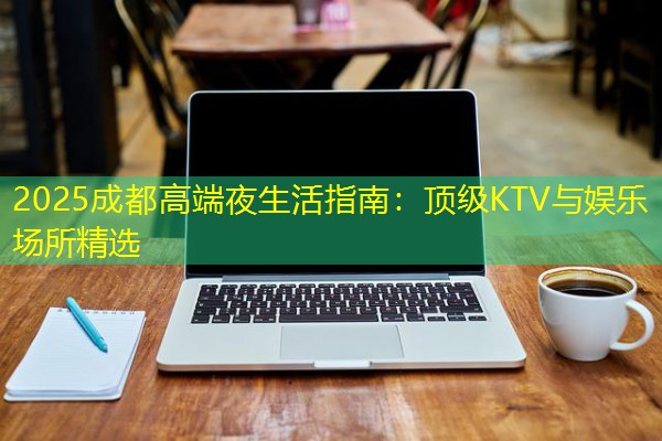 2025成都高端夜生活指南:顶级KTV与娱乐场所精选-八零库分类