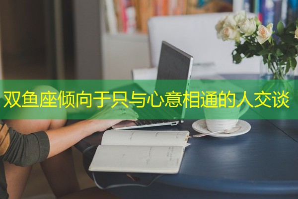 双鱼座倾向于只与心意相通的人交谈-八零库分类