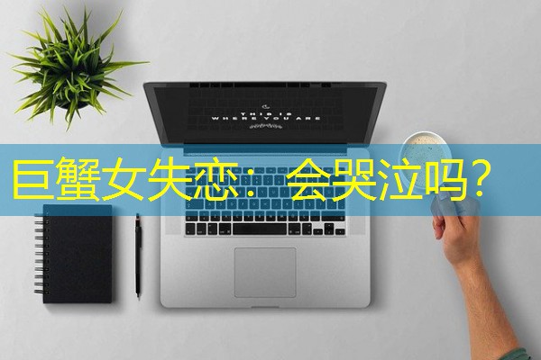 巨蟹女失恋:会哭泣吗? 巨蟹女失恋:会哭泣吗?