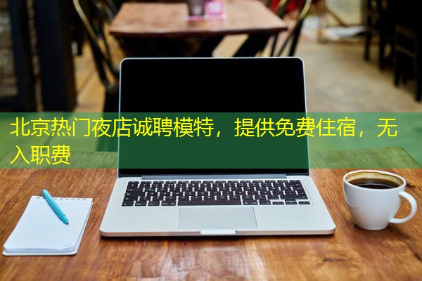 北京热门夜店诚聘模特,提供免费住宿,无入职费 北京热门夜店诚聘模特,提供免费住宿,无入职费