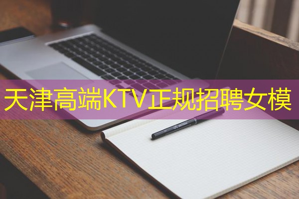 天津高端KTV正规招聘女模 天津高端KTV正规招聘女模