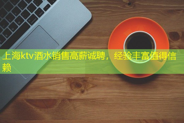 上海ktv酒水销售高薪诚聘,经验丰富值得信赖-八零库分类