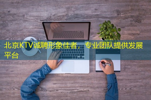 北京KTV诚聘形象佳者,专业团队提供发展平台 北京KTV诚聘形象佳者,专业团队提供发展平台