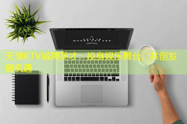 天津KTV诚聘英才:投身娱乐舞台,共创发展机遇-八零库分类