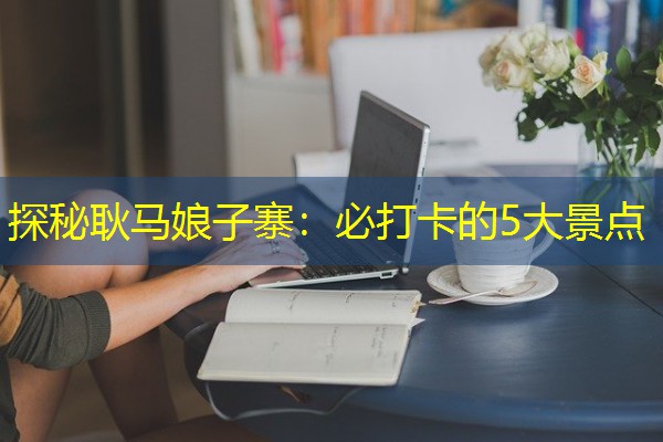 探秘耿马娘子寨:必打卡的5大景点 探秘耿马娘子寨:必打卡的5大景点