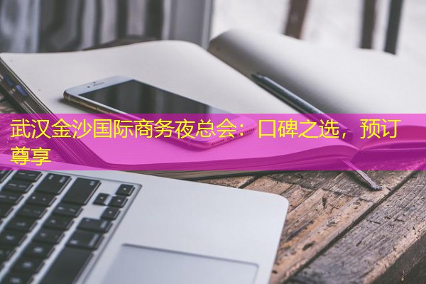武汉金沙国际商务夜总会:口碑之选,预订尊享-八零库分类