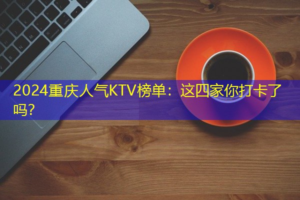 2024重庆人气KTV榜单:这四家你打卡了吗?-八零库分类
