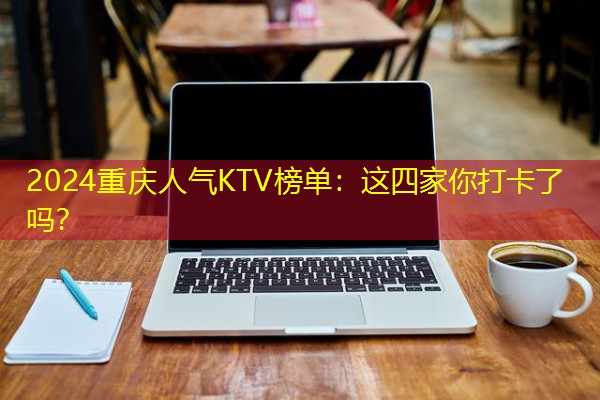 2024重庆人气KTV榜单:这四家你打卡了吗? 2024重庆人气KTV榜单:这四家你打卡了吗?