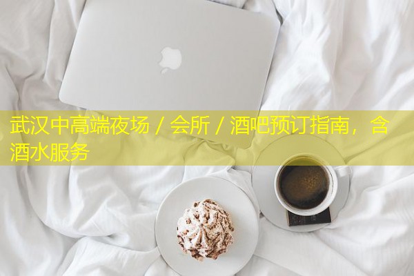 武汉中高端夜场/会所/酒吧预订指南,含酒水服务-八零库分类