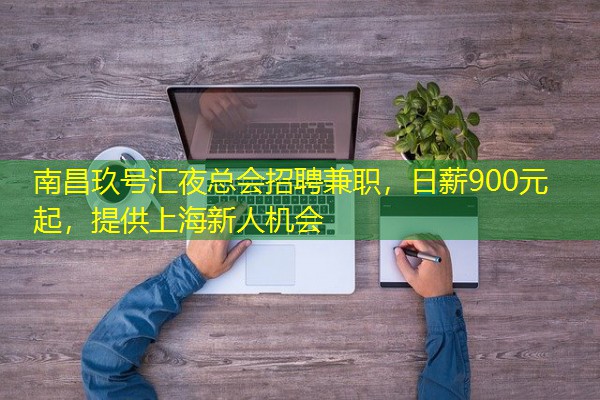 南昌玖号汇夜总会招聘兼职,日薪900元起,提供上海新人机会-八零库分类