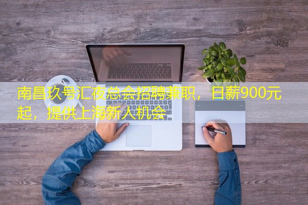 南昌玖号汇夜总会招聘兼职,日薪900元起,提供上海新人机会 南昌玖号汇夜总会招聘兼职,日薪900元起,提供上海新人机会