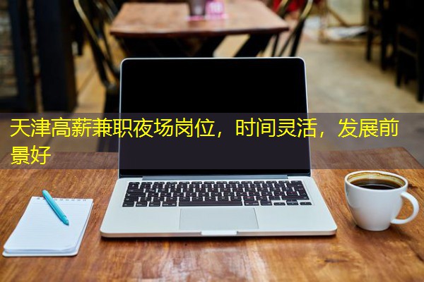 天津高薪兼职夜场岗位,时间灵活,发展前景好-八零库分类