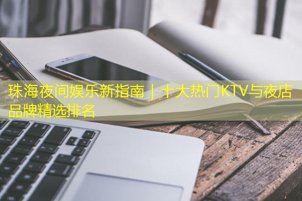 珠海夜间娱乐新指南|十大热门KTV与夜店品牌精选排名-八零库分类