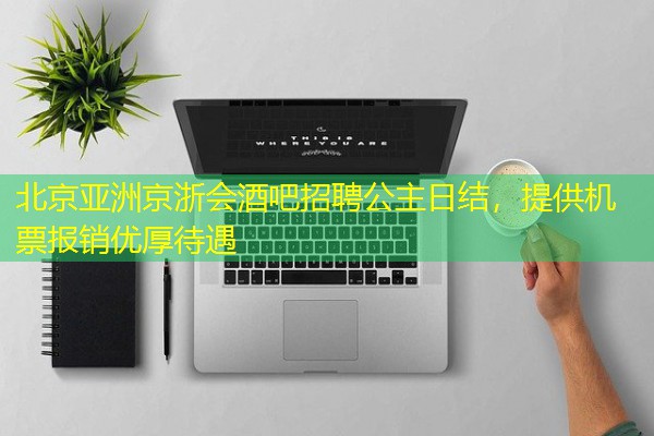 北京亚洲京浙会酒吧招聘公主日结,提供机票报销优厚待遇 北京亚洲京浙会酒吧招聘公主日结,提供机票报销优厚待遇