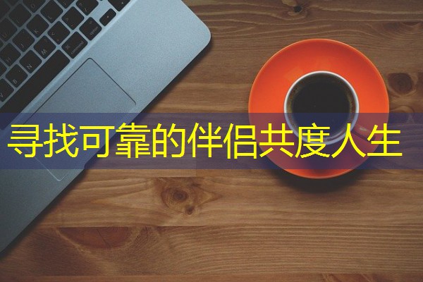 寻找可靠的伴侣共度人生 寻找可靠的伴侣共度人生