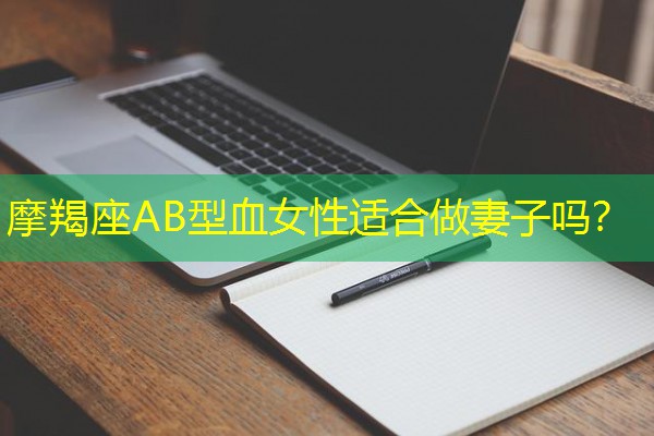 摩羯座AB型血女性适合做妻子吗? 摩羯座AB型血女性适合做妻子吗?