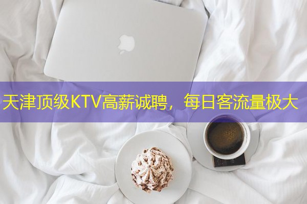 天津顶级KTV高薪诚聘,每日客流量极大-八零库分类