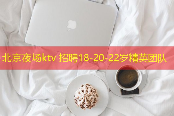 北京夜场ktv 招聘18-20-22岁精英团队 北京夜场ktv 招聘18-20-22岁精英团队