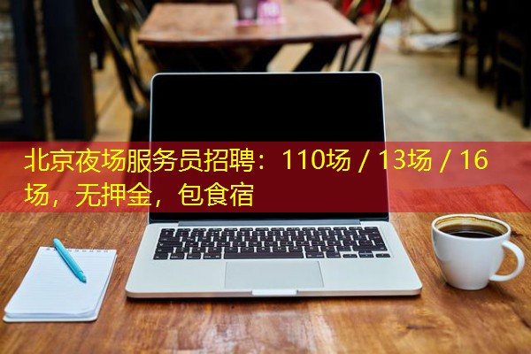 北京夜场服务员招聘:110场/13场/16场,无押金,包食宿 北京夜场服务员招聘:110场/13场/16场,无押金,包食宿