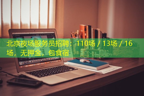 北京夜场服务员招聘:110场/13场/16场,无押金,包食宿 北京夜场服务员招聘:110场/13场/16场,无押金,包食宿