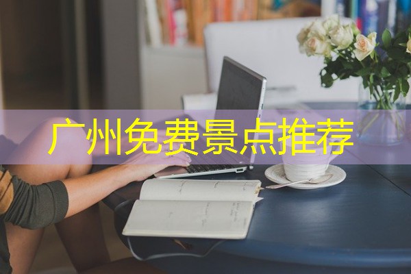广州免费景点推荐 广州免费景点推荐