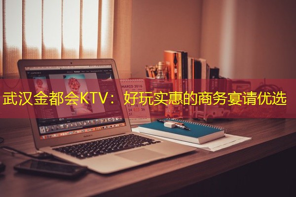 武汉金都会KTV:好玩实惠的商务宴请优选-八零库分类