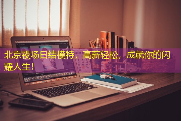 北京夜场日结模特,高薪轻松,成就你的闪耀人生!-八零库分类