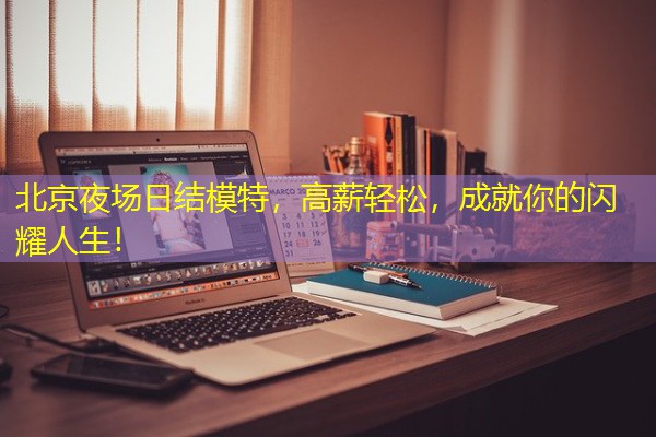 北京夜场日结模特,高薪轻松,成就你的闪耀人生! 北京夜场日结模特,高薪轻松,成就你的闪耀人生!