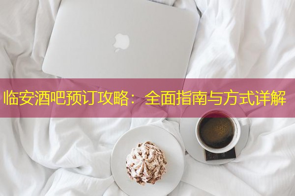 临安酒吧预订攻略:全面指南与方式详解-八零库分类