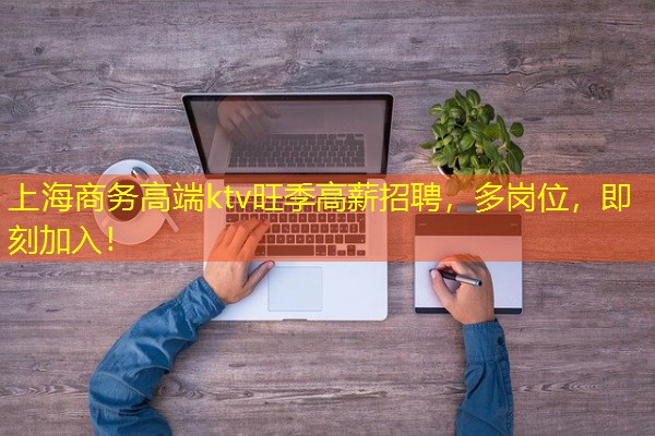 上海商务高端ktv旺季高薪招聘,多岗位,即刻加入! 上海商务高端ktv旺季高薪招聘,多岗位,即刻加入!