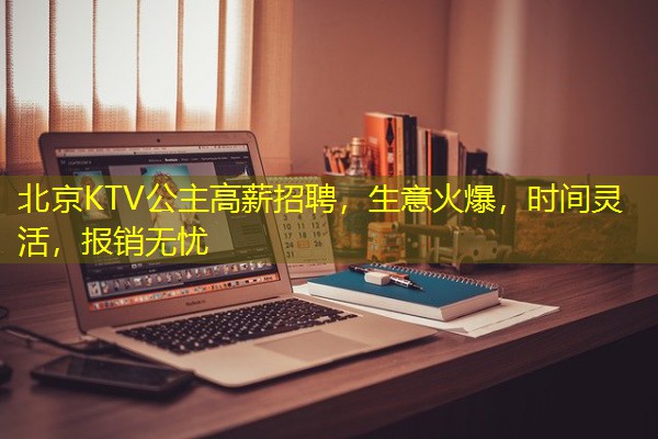 北京KTV公主高薪招聘,生意火爆,时间灵活,报销无忧 北京KTV公主高薪招聘,生意火爆,时间灵活,报销无忧