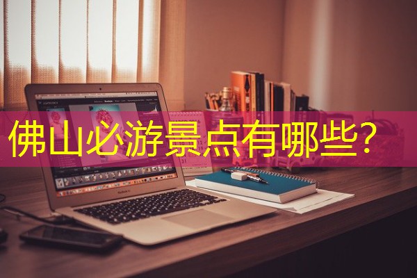佛山必游景点有哪些? 佛山必游景点有哪些?
