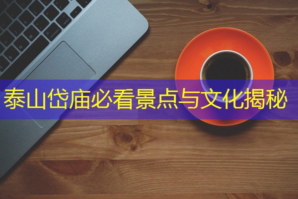泰山岱庙必看景点与文化揭秘-八零库分类